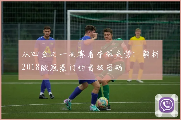 从四分之一决赛看夺冠走势：解析2018欧冠豪门的晋级密码