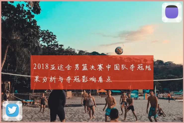 2018亚运会男篮决赛中国队夺冠结果分析与夺冠影响看点