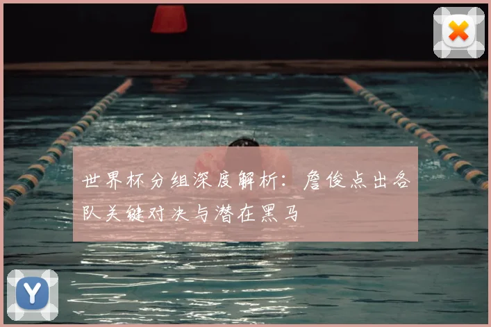 世界杯分组深度解析：詹俊点出各队关键对决与潜在黑马