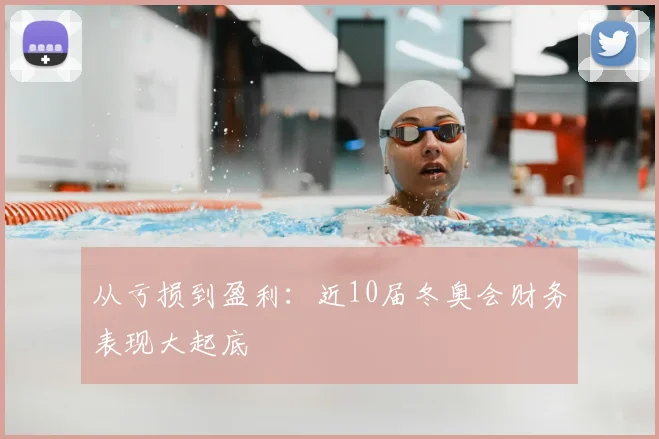 从亏损到盈利：近10届冬奥会财务表现大起底