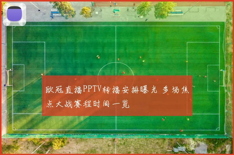 欧冠直播PPTV转播安排曝光 多场焦点大战赛程时间一览