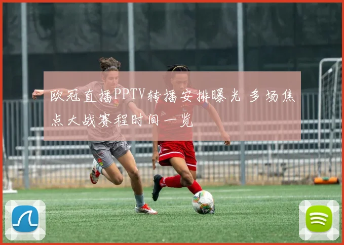 欧冠直播PPTV转播安排曝光 多场焦点大战赛程时间一览