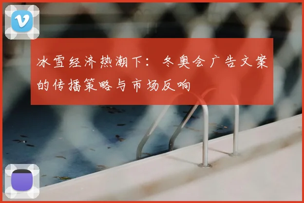 冰雪经济热潮下：冬奥会广告文案的传播策略与市场反响