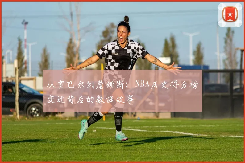 从贾巴尔到詹姆斯:NBA历史得分榜变迁背后的数据故事