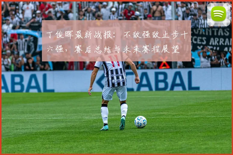 丁俊晖最新战报:不敌强敌止步十六强,赛后总结与未来赛程展望