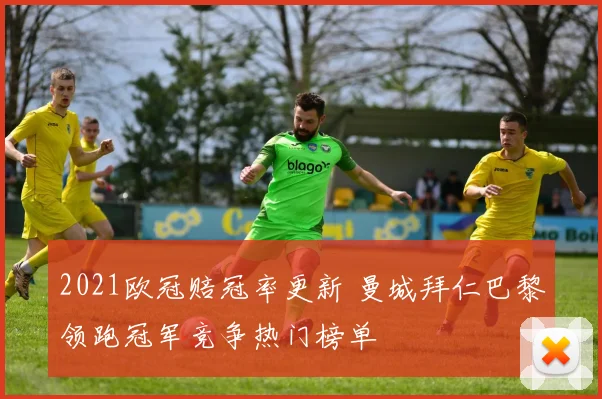 2021欧冠赔冠率更新 曼城拜仁巴黎领跑冠军竞争热门榜单